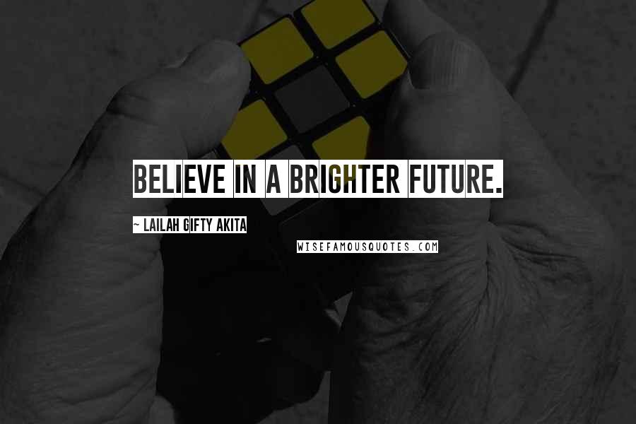 Lailah Gifty Akita Quotes: Believe in a brighter future.