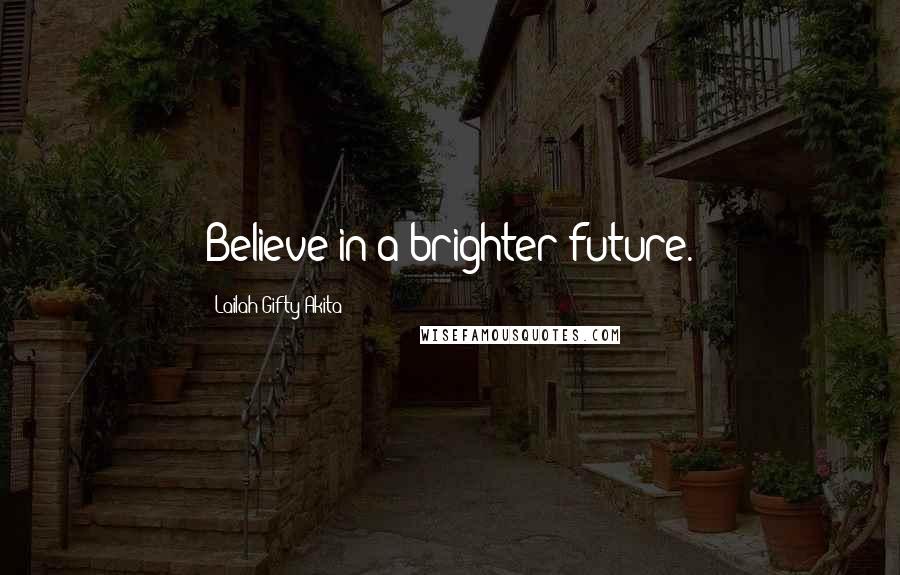 Lailah Gifty Akita Quotes: Believe in a brighter future.