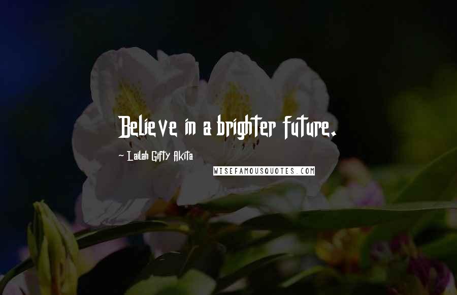 Lailah Gifty Akita Quotes: Believe in a brighter future.