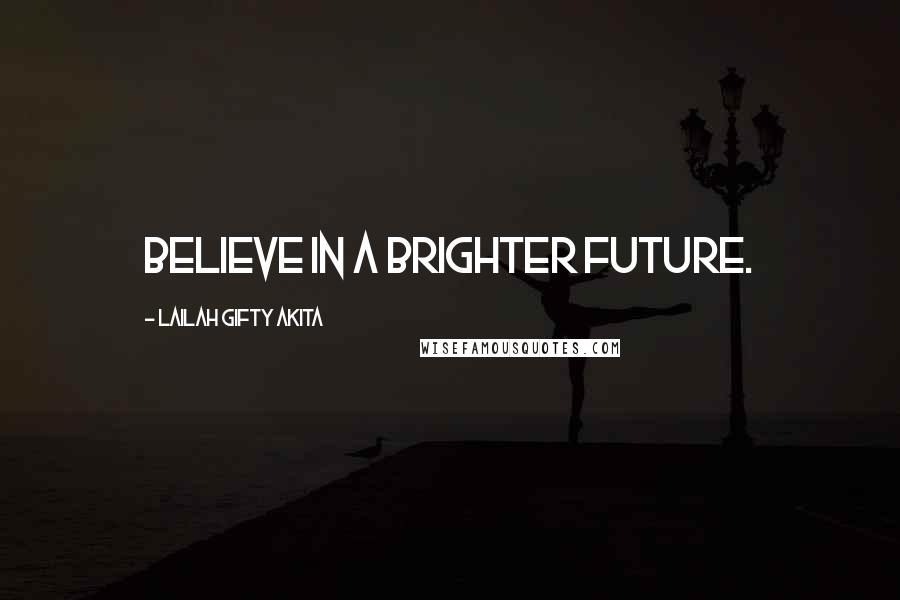 Lailah Gifty Akita Quotes: Believe in a brighter future.