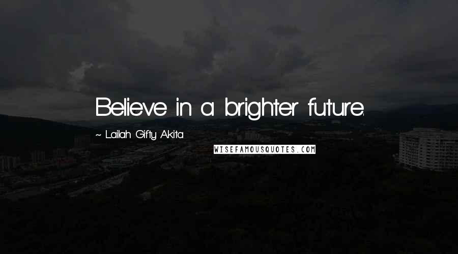 Lailah Gifty Akita Quotes: Believe in a brighter future.