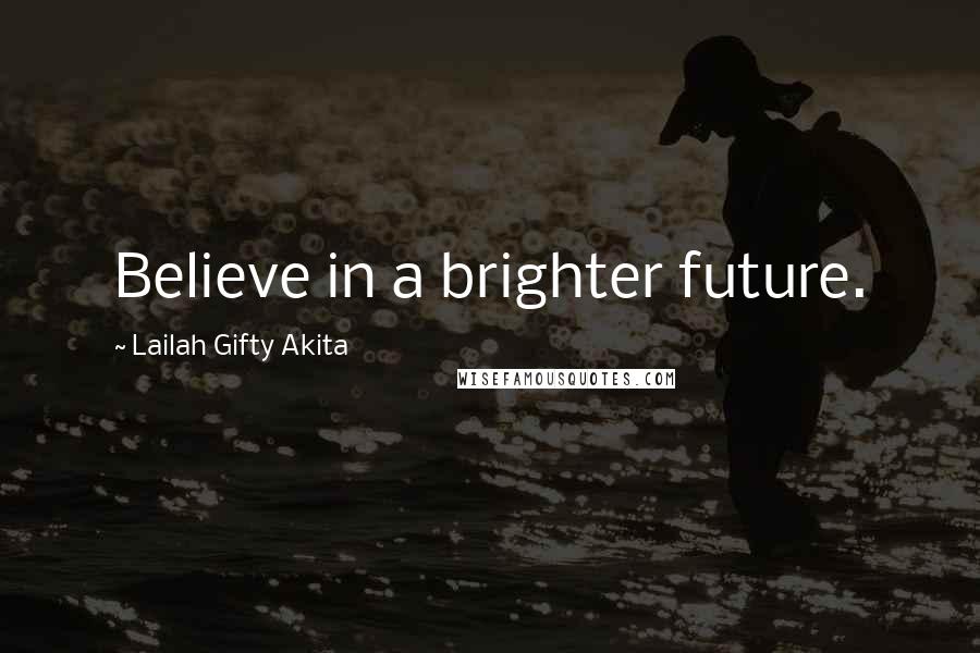 Lailah Gifty Akita Quotes: Believe in a brighter future.