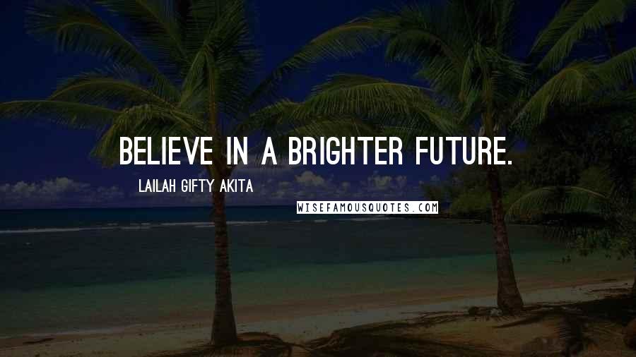 Lailah Gifty Akita Quotes: Believe in a brighter future.