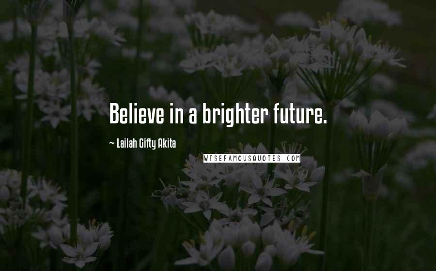 Lailah Gifty Akita Quotes: Believe in a brighter future.