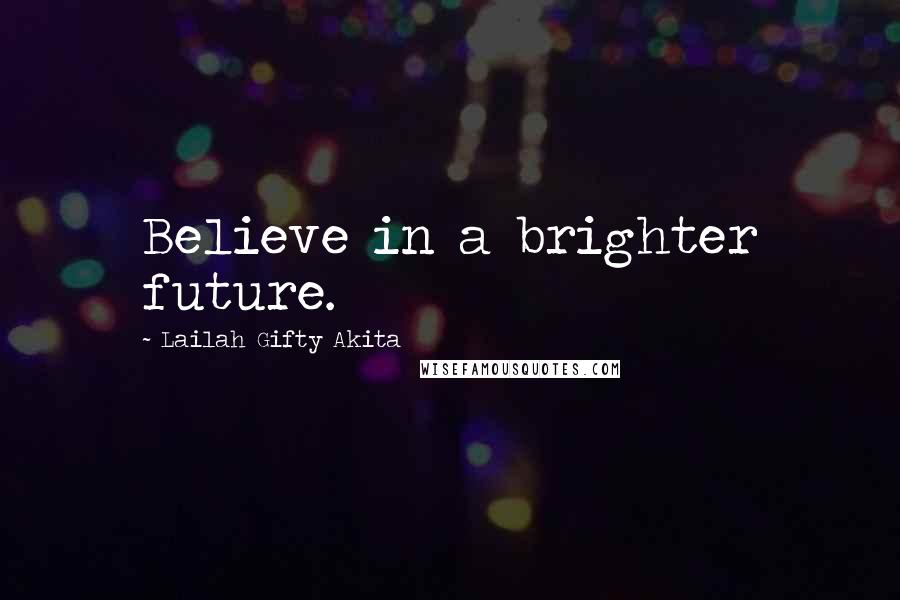 Lailah Gifty Akita Quotes: Believe in a brighter future.