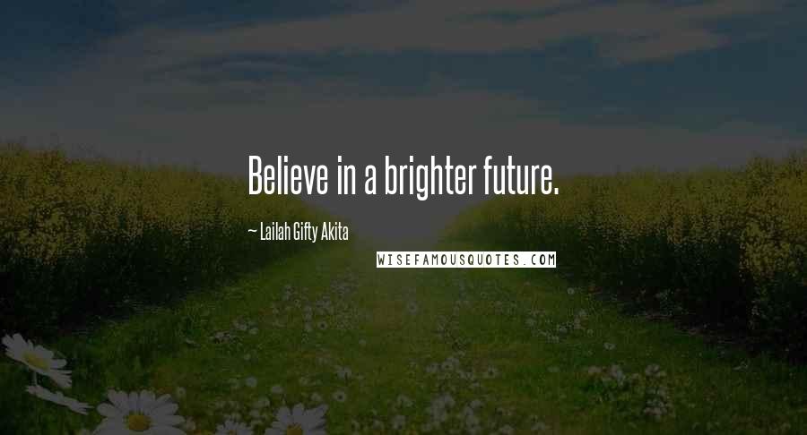 Lailah Gifty Akita Quotes: Believe in a brighter future.