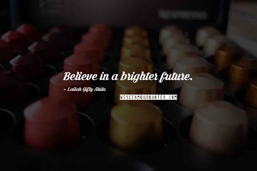 Lailah Gifty Akita Quotes: Believe in a brighter future.