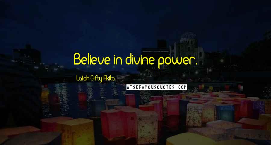 Lailah Gifty Akita Quotes: Believe in divine power.