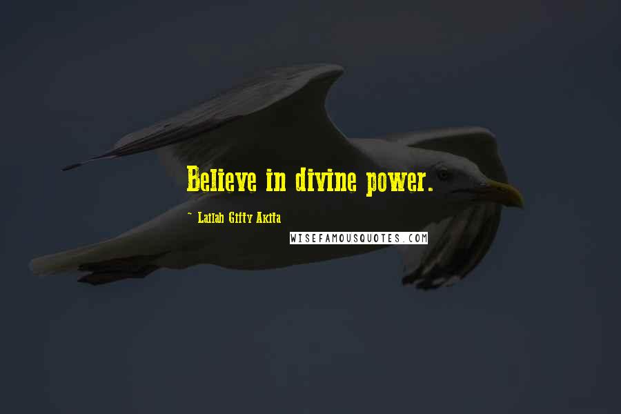 Lailah Gifty Akita Quotes: Believe in divine power.