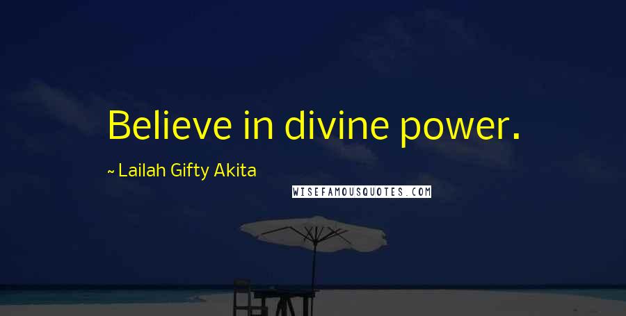 Lailah Gifty Akita Quotes: Believe in divine power.