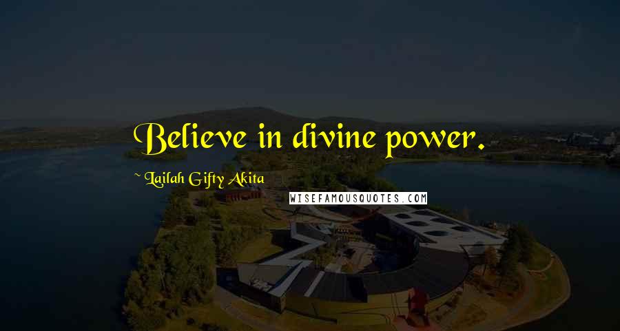 Lailah Gifty Akita Quotes: Believe in divine power.