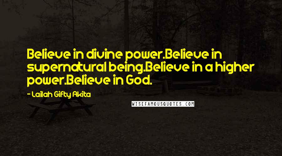 Lailah Gifty Akita Quotes: Believe in divine power.Believe in supernatural being.Believe in a higher power.Believe in God.