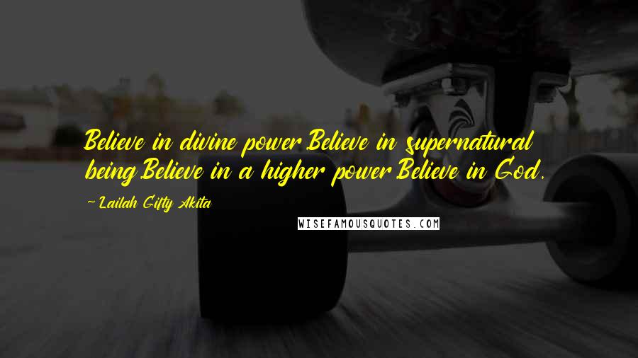 Lailah Gifty Akita Quotes: Believe in divine power.Believe in supernatural being.Believe in a higher power.Believe in God.