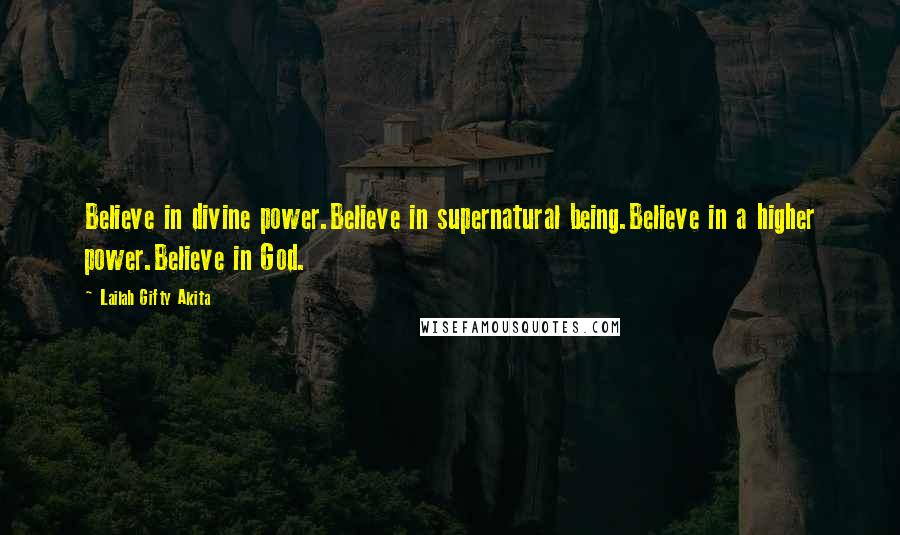 Lailah Gifty Akita Quotes: Believe in divine power.Believe in supernatural being.Believe in a higher power.Believe in God.