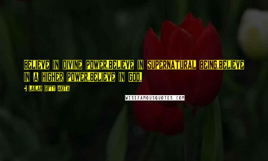 Lailah Gifty Akita Quotes: Believe in divine power.Believe in supernatural being.Believe in a higher power.Believe in God.