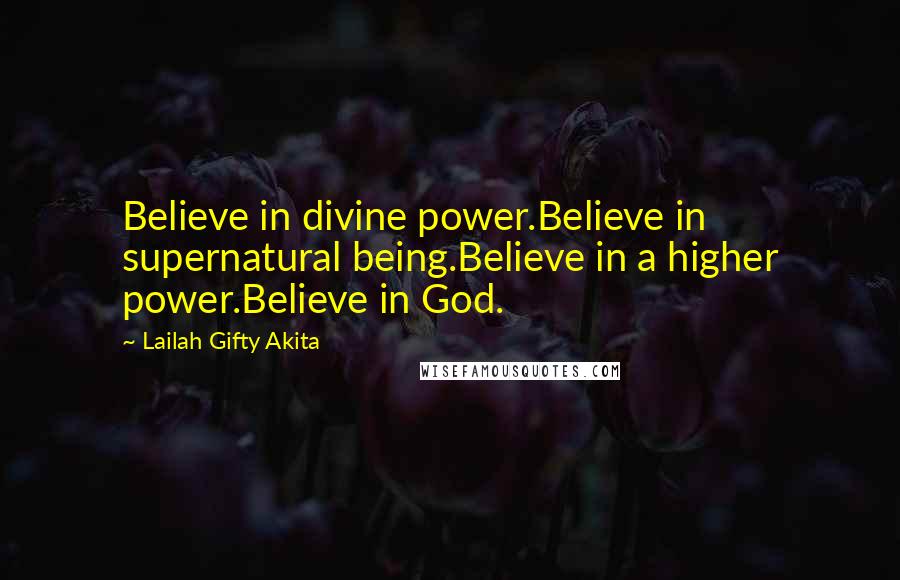 Lailah Gifty Akita Quotes: Believe in divine power.Believe in supernatural being.Believe in a higher power.Believe in God.