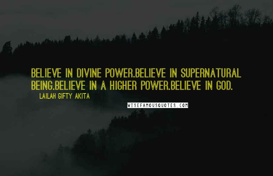 Lailah Gifty Akita Quotes: Believe in divine power.Believe in supernatural being.Believe in a higher power.Believe in God.