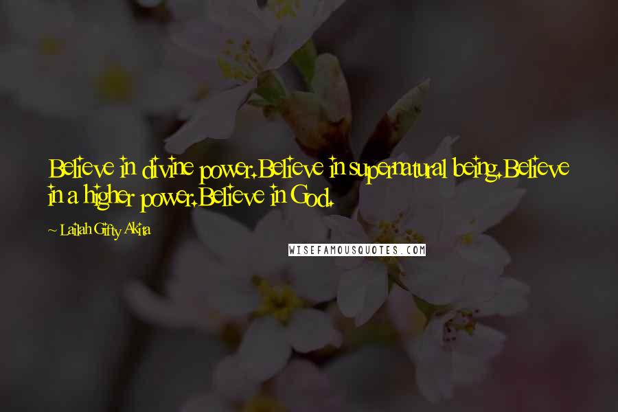 Lailah Gifty Akita Quotes: Believe in divine power.Believe in supernatural being.Believe in a higher power.Believe in God.