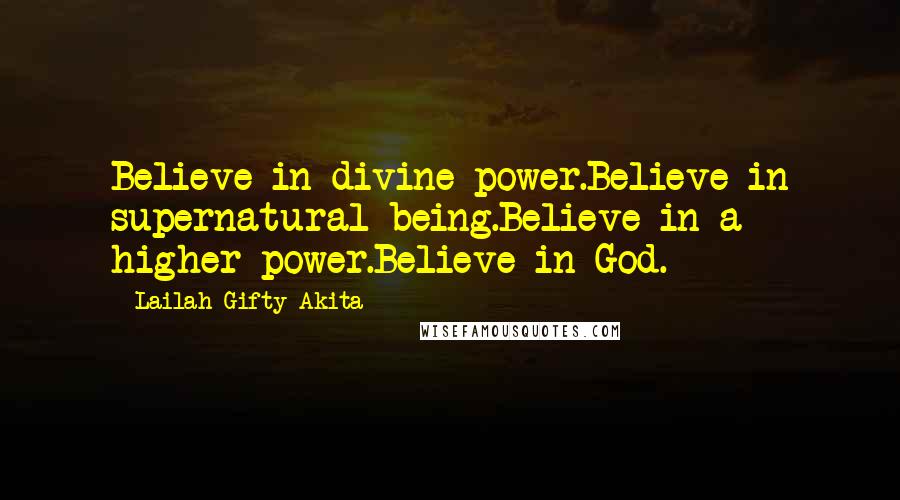 Lailah Gifty Akita Quotes: Believe in divine power.Believe in supernatural being.Believe in a higher power.Believe in God.