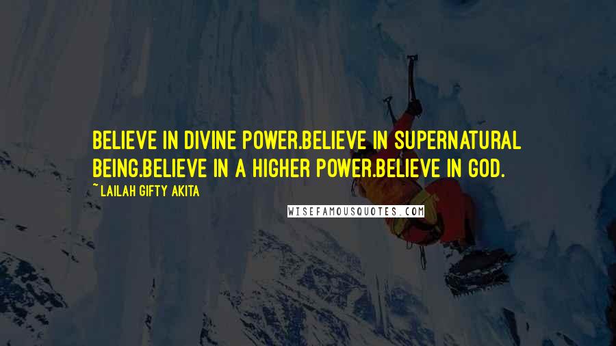 Lailah Gifty Akita Quotes: Believe in divine power.Believe in supernatural being.Believe in a higher power.Believe in God.