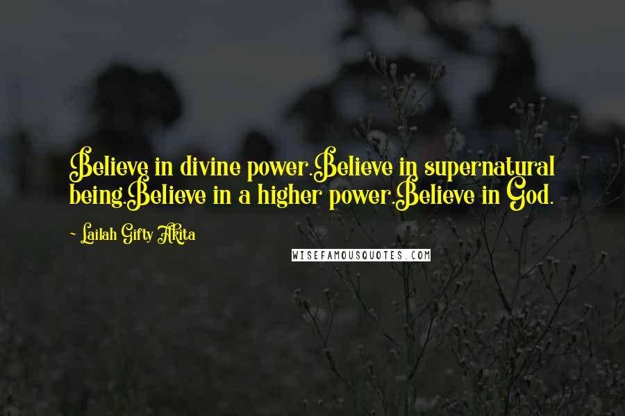 Lailah Gifty Akita Quotes: Believe in divine power.Believe in supernatural being.Believe in a higher power.Believe in God.