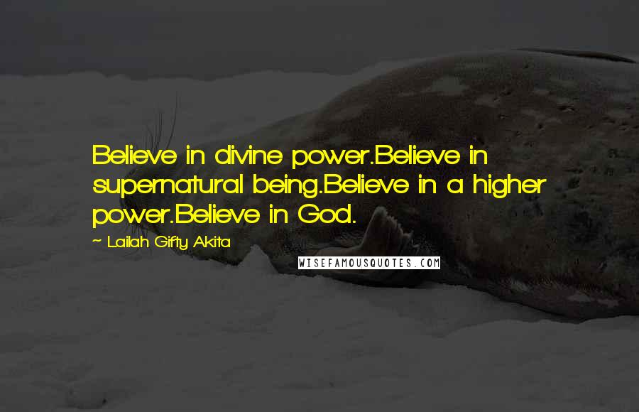 Lailah Gifty Akita Quotes: Believe in divine power.Believe in supernatural being.Believe in a higher power.Believe in God.