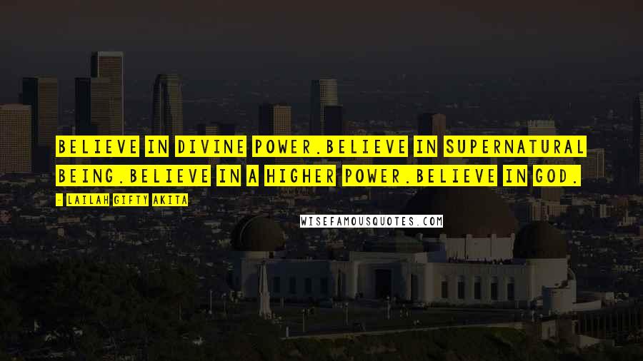 Lailah Gifty Akita Quotes: Believe in divine power.Believe in supernatural being.Believe in a higher power.Believe in God.