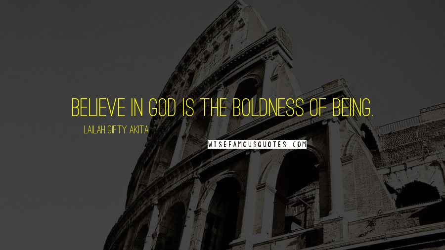 Lailah Gifty Akita Quotes: Believe in God is the boldness of being.