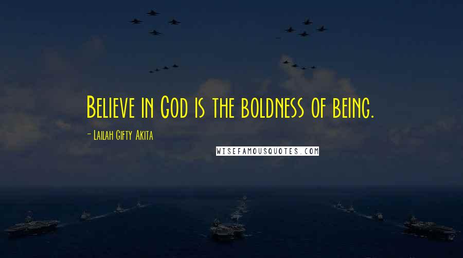 Lailah Gifty Akita Quotes: Believe in God is the boldness of being.