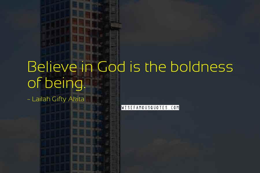 Lailah Gifty Akita Quotes: Believe in God is the boldness of being.