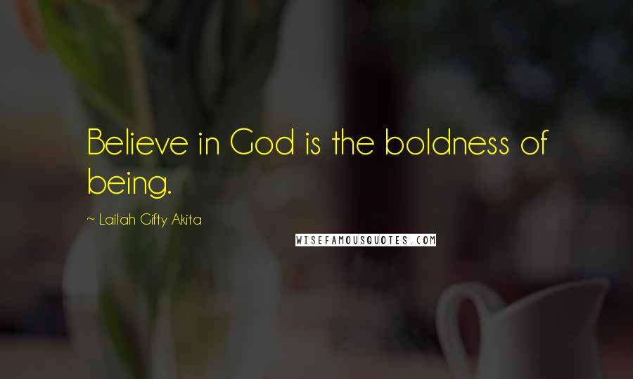 Lailah Gifty Akita Quotes: Believe in God is the boldness of being.