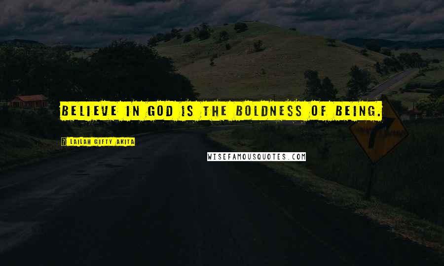 Lailah Gifty Akita Quotes: Believe in God is the boldness of being.