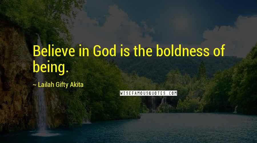 Lailah Gifty Akita Quotes: Believe in God is the boldness of being.