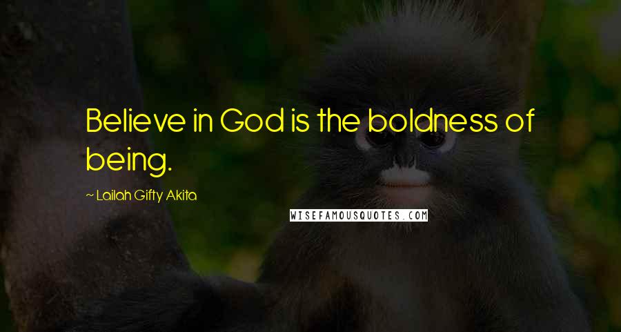 Lailah Gifty Akita Quotes: Believe in God is the boldness of being.