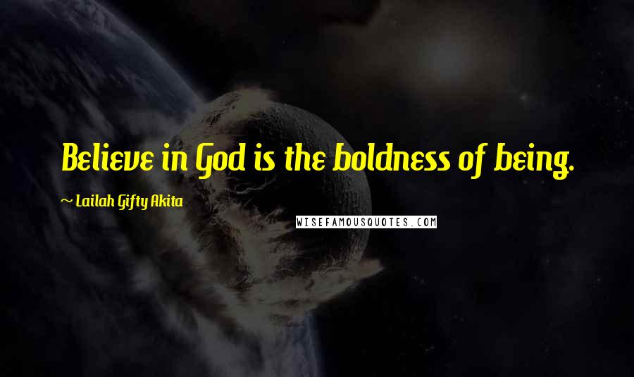 Lailah Gifty Akita Quotes: Believe in God is the boldness of being.