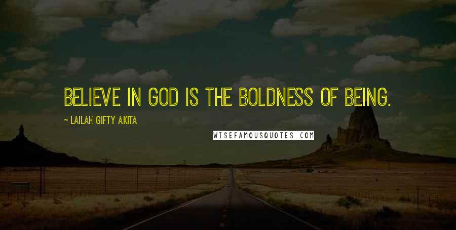 Lailah Gifty Akita Quotes: Believe in God is the boldness of being.