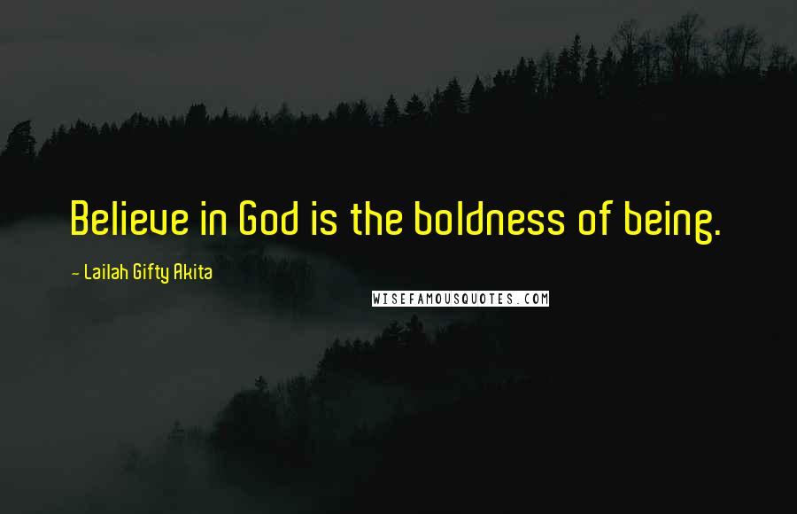 Lailah Gifty Akita Quotes: Believe in God is the boldness of being.