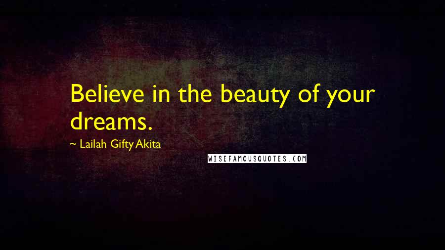 Lailah Gifty Akita Quotes: Believe in the beauty of your dreams.