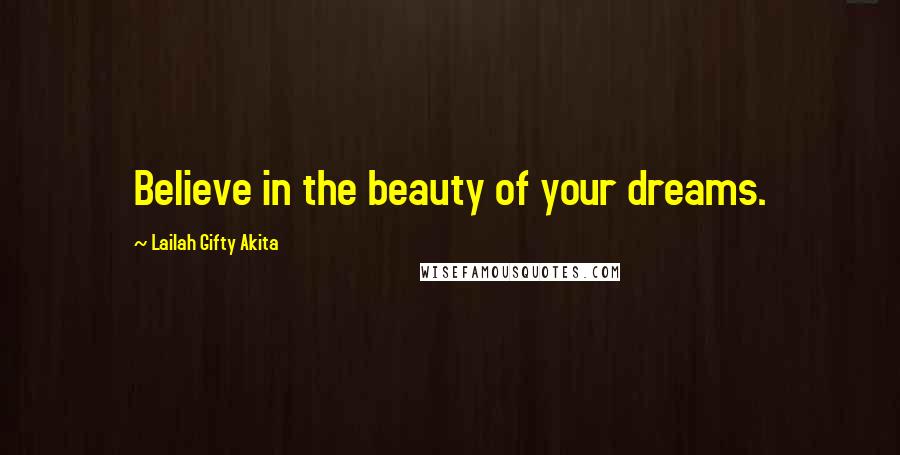 Lailah Gifty Akita Quotes: Believe in the beauty of your dreams.