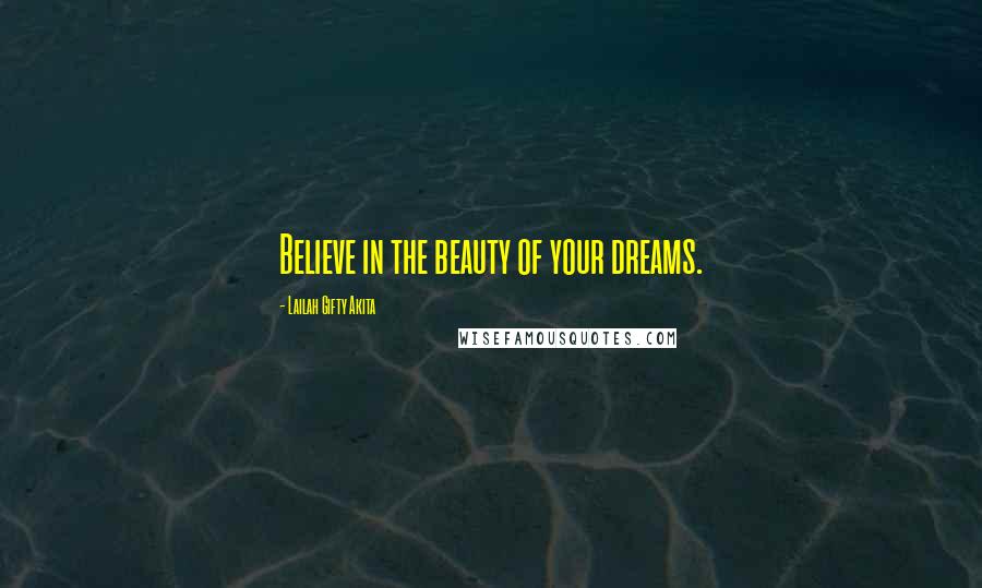 Lailah Gifty Akita Quotes: Believe in the beauty of your dreams.