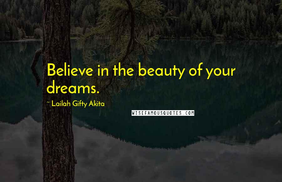 Lailah Gifty Akita Quotes: Believe in the beauty of your dreams.
