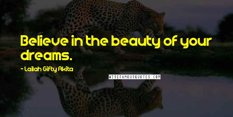 Lailah Gifty Akita Quotes: Believe in the beauty of your dreams.