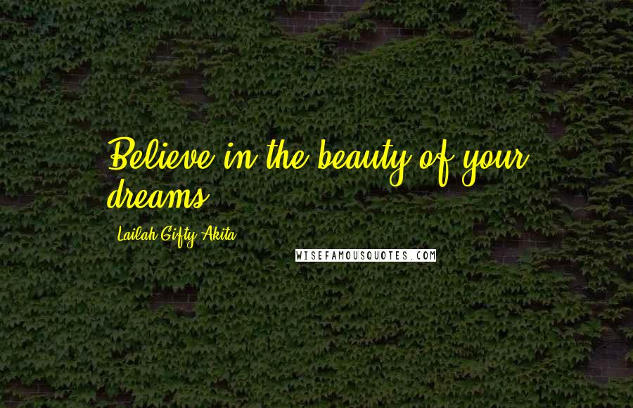 Lailah Gifty Akita Quotes: Believe in the beauty of your dreams.