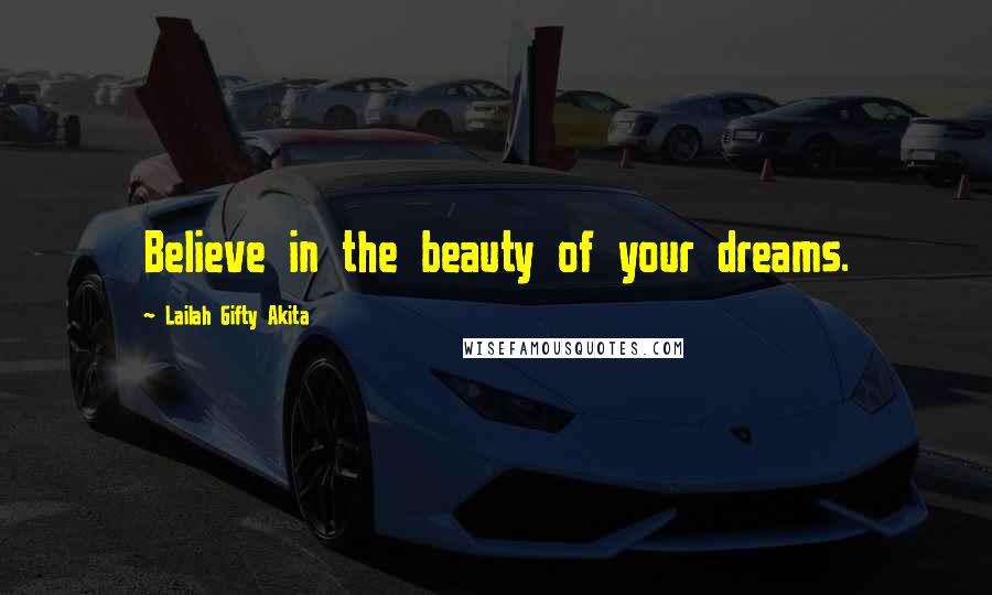 Lailah Gifty Akita Quotes: Believe in the beauty of your dreams.