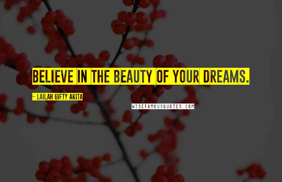 Lailah Gifty Akita Quotes: Believe in the beauty of your dreams.