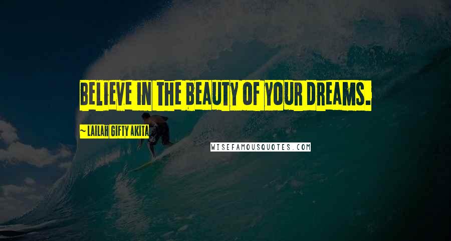 Lailah Gifty Akita Quotes: Believe in the beauty of your dreams.