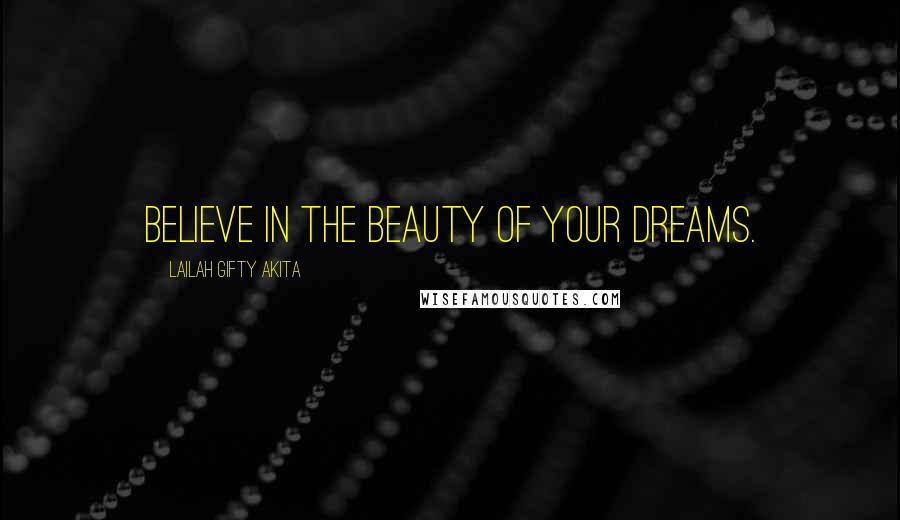 Lailah Gifty Akita Quotes: Believe in the beauty of your dreams.