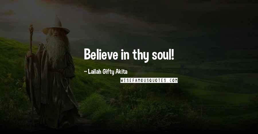 Lailah Gifty Akita Quotes: Believe in thy soul!