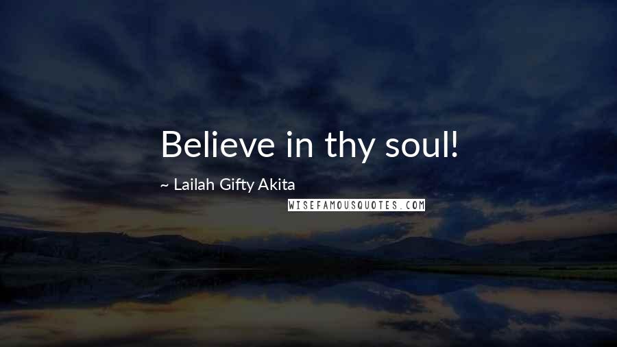 Lailah Gifty Akita Quotes: Believe in thy soul!