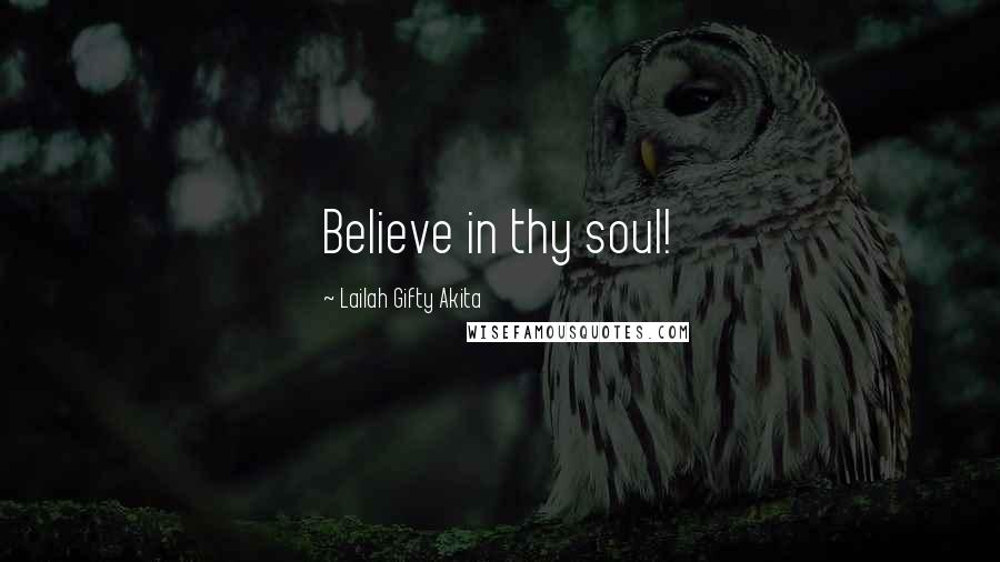 Lailah Gifty Akita Quotes: Believe in thy soul!